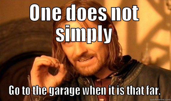 ONE DOES NOT SIMPLY GO TO THE GARAGE WHEN IT IS THAT FAR. One Does Not Simply