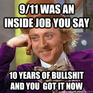 9/11 was an inside job you say 10 years of bullshit and you  got it now  Condescending Wonka