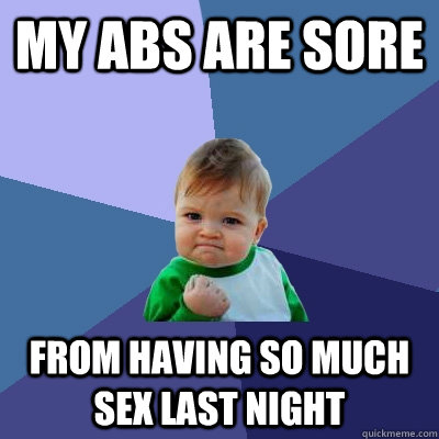 my abs are sore from having so much sex last night - my abs are sore from having so much sex last night  Success Kid