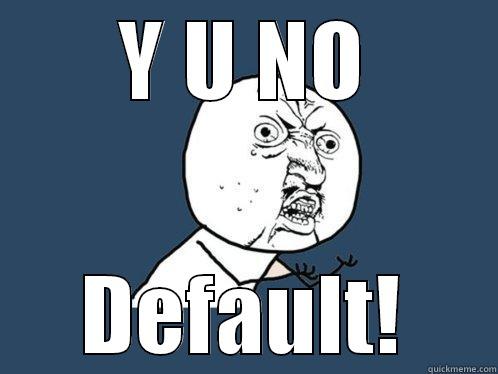 Y U NO DEFAULT! Y U No