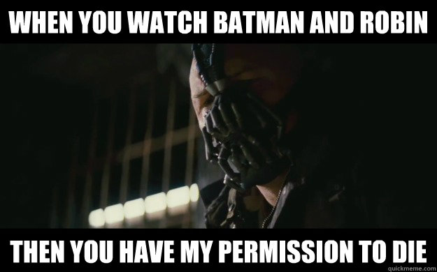 When you watch Batman and Robin Then you have my permission to die  Badass Bane