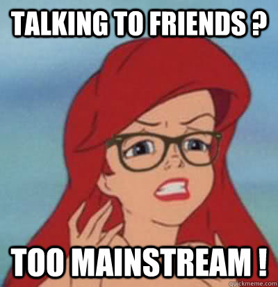 talking to friends ? too mainstream !  Hipster Ariel