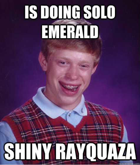 is doing solo emerald shiny rayquaza  Bad Luck Brian