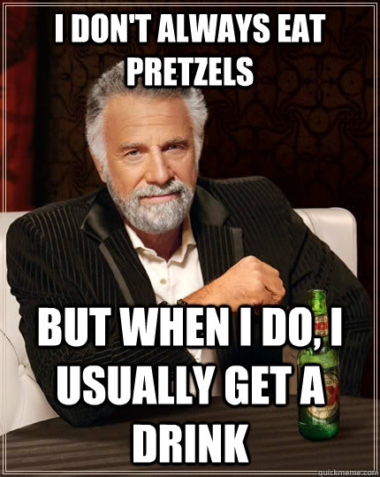 I don't always eat pretzels But when I do, I usually get a drink  The Most Interesting Man In The World