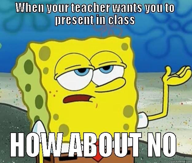 WHEN YOUR TEACHER WANTS YOU TO PRESENT IN CLASS HOW ABOUT NO Tough Spongebob