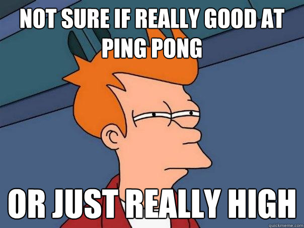 Not sure if really good at ping pong Or just really high - Not sure if really good at ping pong Or just really high  Futurama Fry