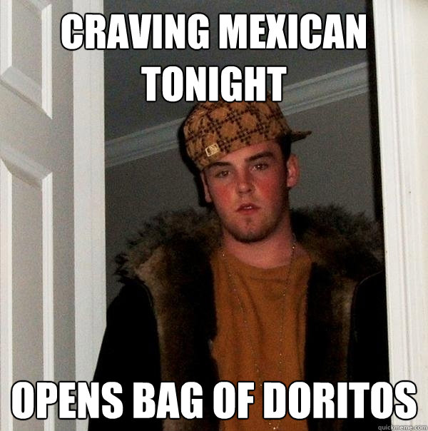 Craving mexican tonight opens bag of doritos  Scumbag Steve