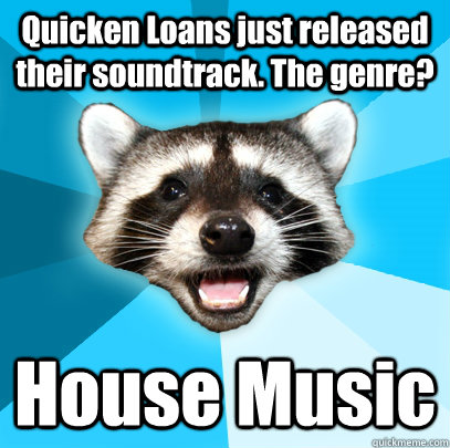 Quicken Loans just released their soundtrack. The genre? House Music  Lame Pun Coon