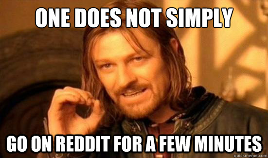 One Does Not Simply go on reddit for a few minutes  Boromir