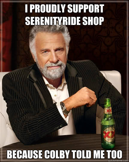 I proudly support serenityride shop because colby told me too
  Dos Equis man