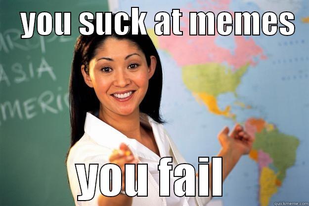    YOU SUCK AT MEMES   YOU FAIL Unhelpful High School Teacher