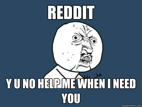 REDDIT y u no help me when i need you  Y U No