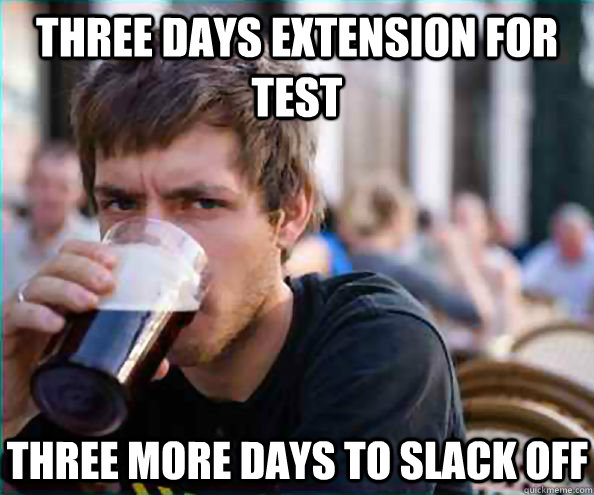 Three days extension for test Three more days to slack off  Lazy College Senior