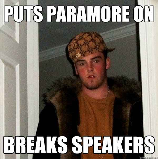 Puts paramore on breaks speakers  Scumbag Steve