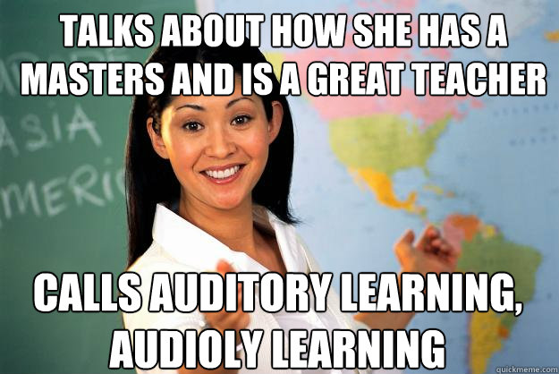 talks about how she has a masters and is a great teacher calls auditory learning, audioly learning - talks about how she has a masters and is a great teacher calls auditory learning, audioly learning  Unhelpful High School Teacher