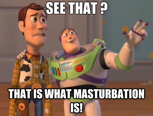 See that ? That is what masturbation is!  Toy Story