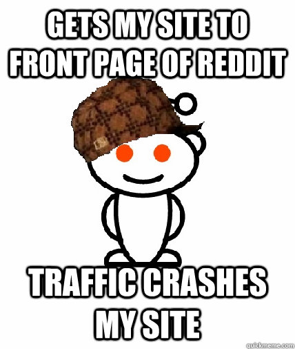 Gets my site to front page of reddit traffic crashes my site  Scumbag Reddit