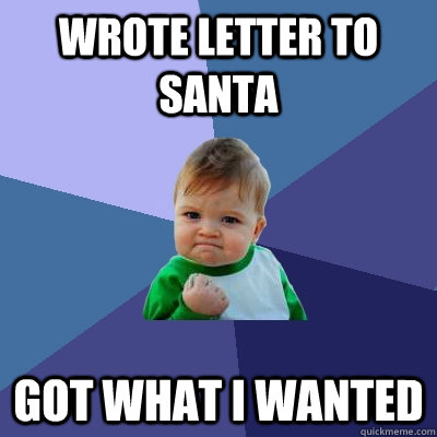 Wrote letter to Santa Got what I wanted  Success Kid