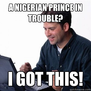 A Nigerian prince in trouble? i got this!  Lonely Computer Guy