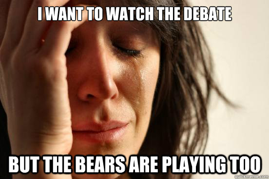 I want to watch the debate But the bears are playing too  First World Problems