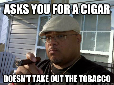 Asks you for a cigar doesn't take out the tobacco - Asks you for a cigar doesn't take out the tobacco  Ghetto Good Guy Greg