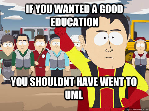 if you wanted a good education You shouldnt have went to UML  Captain Hindsight