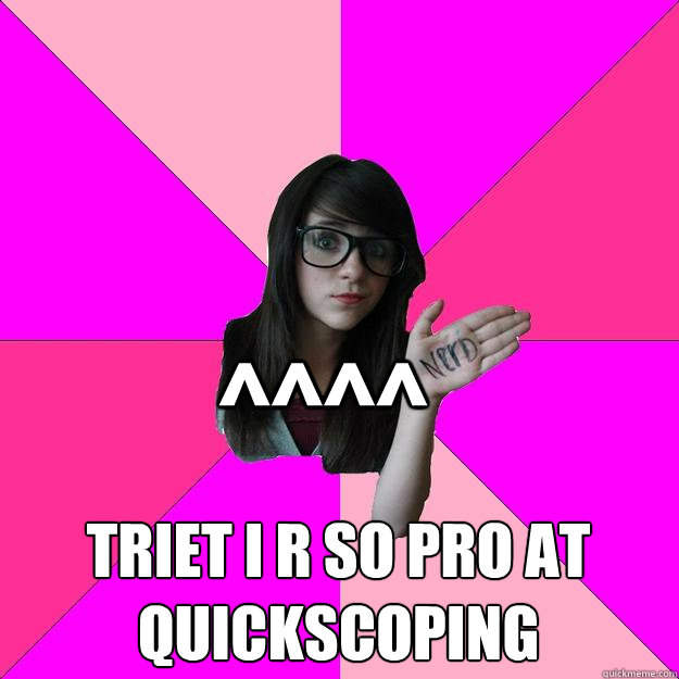 ^^^^ triet i r so pro at quickscoping - ^^^^ triet i r so pro at quickscoping  Idiot Nerd Girl