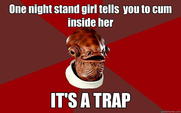 One night stand girl tells  you to cum inside her IT'S A TRAP  