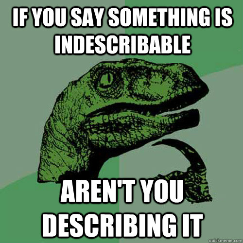 if you say something is indescribable aren't you describing it   Philosoraptor