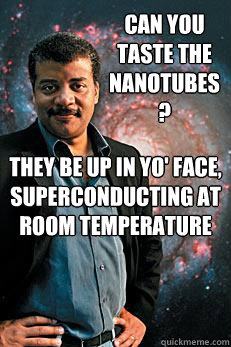 Can you taste the nanotubes? THEY BE UP IN YO' FACE, SUPERCONDUCTING AT ROOM TEMPERATURE  Neil deGrasse Tyson