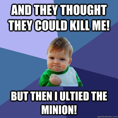 And they thought they could kill me! but then i ultied the minion! - And they thought they could kill me! but then i ultied the minion!  Success Kid