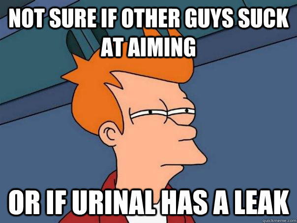 Not sure if other guys suck at aiming or if urinal has a leak  Futurama Fry