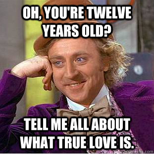 Oh, you're twelve years old? Tell me all about what true love is.  - Oh, you're twelve years old? Tell me all about what true love is.   Creepy Wonka