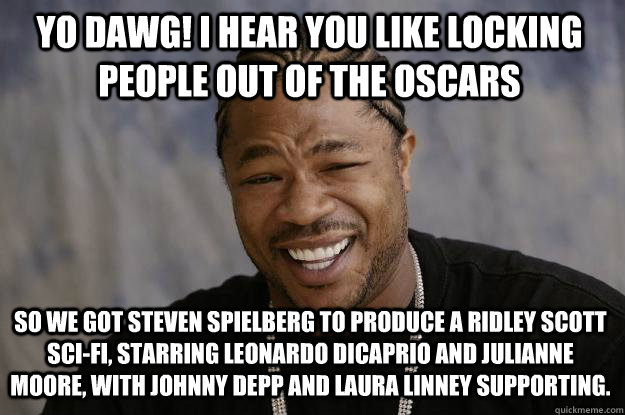 YO DAWG! I HEAR YOU LIKE locking people out of the OSCARS SO WE got steven SPIELBERG to produce a ridley scott sci-fi, STARRING LEONARDO DICAPRIO AND JULIANNE MOORE, WITH JOHNNY DEPP AND Laura Linney SUPPORTING.  - YO DAWG! I HEAR YOU LIKE locking people out of the OSCARS SO WE got steven SPIELBERG to produce a ridley scott sci-fi, STARRING LEONARDO DICAPRIO AND JULIANNE MOORE, WITH JOHNNY DEPP AND Laura Linney SUPPORTING.   Xzibit meme