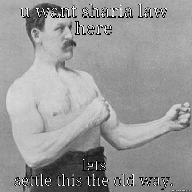 U WANT SHARIA LAW HERE LETS SETTLE THIS THE OLD WAY. overly manly man