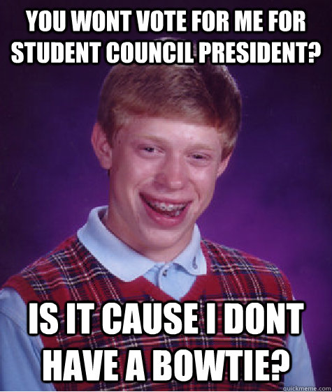 You Wont Vote For Me For Student Council President? Is It Cause I Dont Have A Bowtie?  Bad Luck Brian