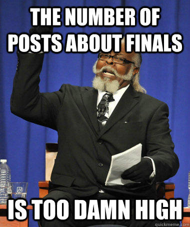 The number of posts about finals is too damn high  