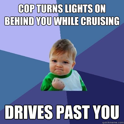 cop turns lights on behind you while cruising drives past you  Success Kid