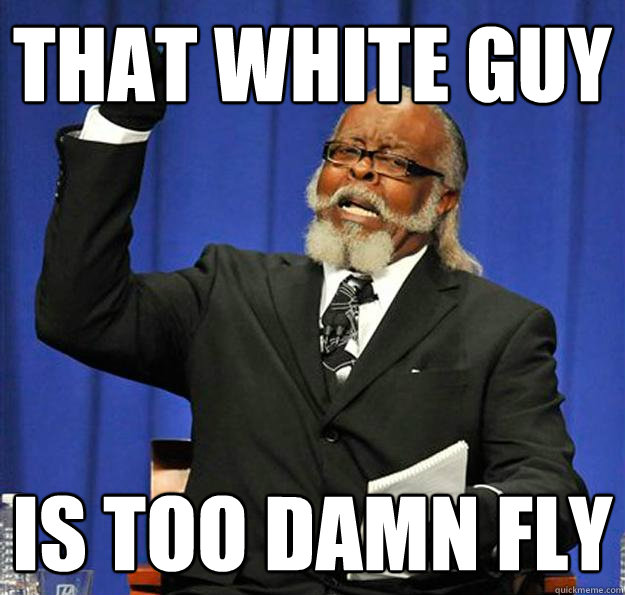 That white guy Is too damn fly  Jimmy McMillan