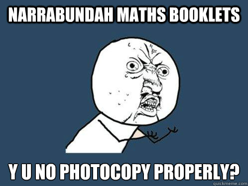 NARRABUNDAH MATHS Booklets 
y u no photocopy properly?  Y U No