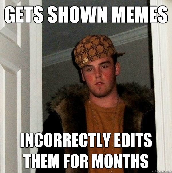 Gets shown memes incorrectly edits them for months  Scumbag Steve