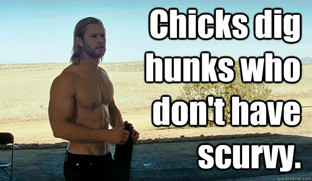 Chicks dig hunks who don't have scurvy. - Chicks dig hunks who don't have scurvy.  Awesome Chris Hemsworth