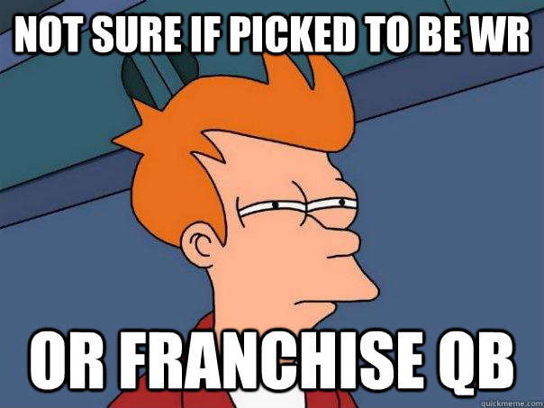 Not sure if picked to be Wr Or franchise QB  Futurama Fry