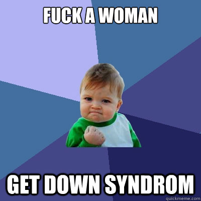 fuck a woman  get down syndrom  Success Kid