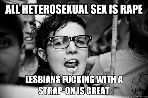 All heterosexual sex is rape lesbians fucking with a
strap-on is great - All heterosexual sex is rape lesbians fucking with a
strap-on is great  Hypocrite Feminist