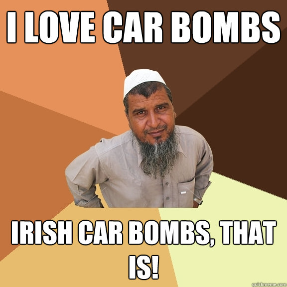 i love car bombs  irish car bombs, that is!   Ordinary Muslim Man