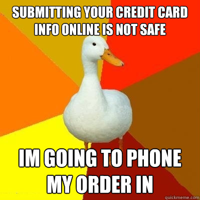 Submitting your credit card info online is not safe im going to phone my order in - Submitting your credit card info online is not safe im going to phone my order in  Tech Impaired Duck