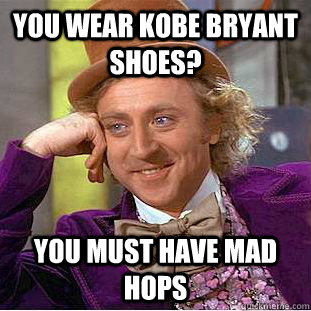 You wear kobe bryant shoes? you must have mad hops  Condescending Wonka