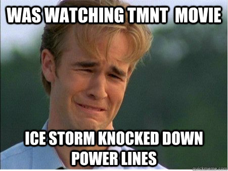 Was watching TMNT  movie Ice Storm knocked down power lines - Was watching TMNT  movie Ice Storm knocked down power lines  1990s Problems