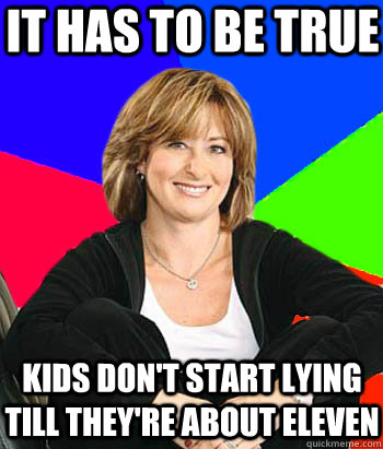 It has to be true Kids don't start lying till they're about Eleven  Sheltering Suburban Mom